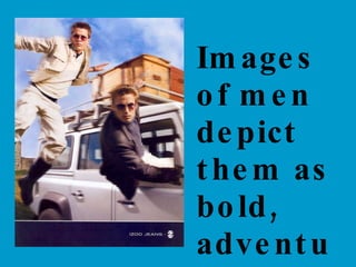 Images of men depict them as bold,  adventurous, in motion. 