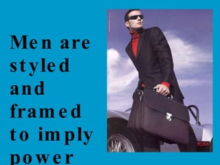 Men are styled and framed to imply power and status.  