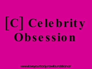 [C] Celebrity Obsession www.loveyourbody.nowfoundation.org  
