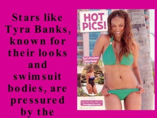 Stars like Tyra Banks, known for their looks and swimsuit bodies, are pressured by the media to stay slim. They can't let the paparazzi catch them looking like they eat!   