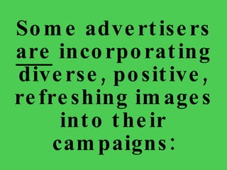 Some advertisers  are  incorporating diverse, positive, refreshing images into their campaigns: 