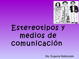 Estereotipos y
  medios de
comunicación
        Ma. Eugenia Maldonado
 