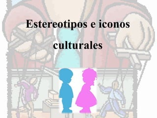 Estereotipos e iconos 
culturales 
 