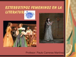 Estereotipos Femeninos en la
Literatura

Profesor: Paulo Carreras Martínez

 