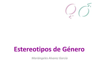 Estereotipos de Género
     Mariángeles Alvarez García
 