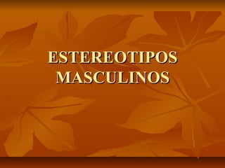 ESTEREOTIPOS
MASCULINOS

 