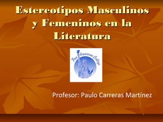 Estereotipos Masculinos
y Femeninos en la
Literatura

Profesor: Paulo Carreras Martínez

 