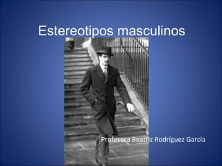 Estereotipos masculinos Profesora Beatriz Rodríguez García 