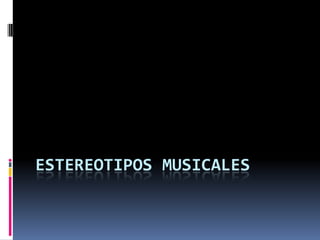 ESTEREOTIPOS MUSICALES
 