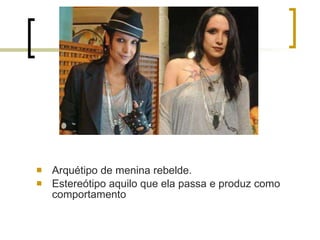 Arquétipo de menina rebelde.  Estereótipo aquilo que ela passa e produz como comportamento 