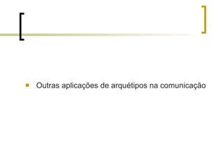 Outras aplicações de arquétipos na comunicação 