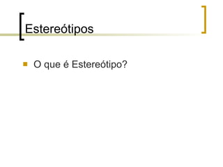 Estereótipos O que é Estereótipo? 