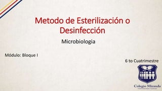 Metodo de Esterilización o
Desinfección
Microbiologia
Módulo: Bloque I
6 to Cuatrimestre
 