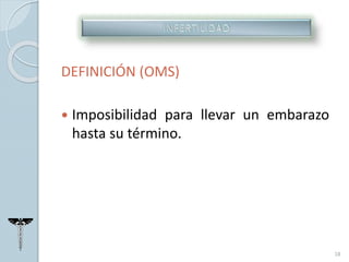 DEFINICIÓN (OMS)
 Imposibilidad para llevar un embarazo
hasta su término.
18
 