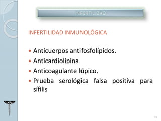 INFERTILIDAD INMUNOLÓGICA
 Anticuerpos antifosfolípidos.
 Anticardiolipina
 Anticoagulante lúpico.
 Prueba serológica falsa positiva para
sífilis
31
 
