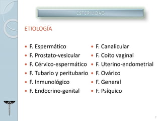 ETIOLOGÍA
 F. Espermático
 F. Prostato-vesicular
 F. Cérvico-espermático
 F. Tubario y peritubario
 F. Inmunológico
 F. Endocrino-genital
 F. Canalicular
 F. Coito vaginal
 F. Uterino-endometrial
 F. Ovárico
 F. General
 F. Psíquico
7
 