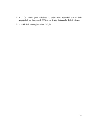 2.10 – Os filtros para autoclave a vapor mais indicados são os com
   capacidade de filtragem de 98% de partículas do tamanho de 0,1 mícron.

2.11 – Deverá ter um gerador de energia.




                                                                       25
 