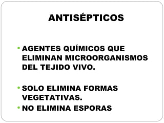 ANTISÉPTICOS AGENTES QUÍMICOS QUE ELIMINAN MICROORGANISMOS DEL TEJIDO VIVO. SOLO ELIMINA FORMAS VEGETATIVAS. NO ELIMINA ESPORAS 