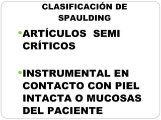 CLASIFICACIÓN DE SPAULDING ARTÍCULOS  SEMI CRÍTICOS INSTRUMENTAL EN CONTACTO CON PIEL INTACTA O MUCOSAS DEL PACIENTE 