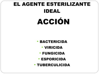 EL AGENTE ESTERILIZANTE IDEAL ACCIÓN BACTERICIDA VIRICIDA FUNGICIDA ESPORICIDA TUBERCULICIDA 