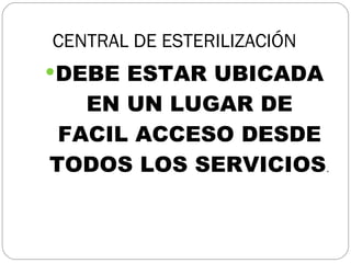 CENTRAL DE ESTERILIZACIÓN DEBE ESTAR UBICADA EN UN LUGAR DE FACIL ACCESO DESDE TODOS LOS SERVICIOS . 