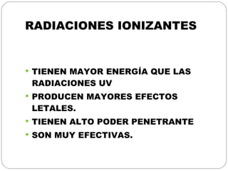 RADIACIONES IONIZANTES TIENEN MAYOR ENERGÍA QUE LAS RADIACIONES UV PRODUCEN MAYORES EFECTOS LETALES. TIENEN ALTO PODER PENETRANTE SON MUY EFECTIVAS. 