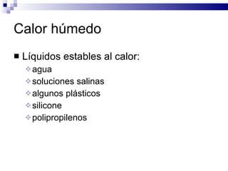 Calor húmedo Líquidos estables al calor:  agua soluciones salinas algunos plásticos silicone polipropilenos 