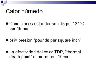 Calor húmedo Condiciones estándar son 15 psi 121 ˚ C por 15 min psi= presión “pounds per square inch” La efectividad del calor TDP, “thermal death point” el menor es  10min 