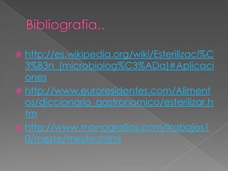  http://es.wikipedia.org/wiki/Esterilizaci%C
3%B3n_(microbiolog%C3%ADa)#Aplicaci
ones
 http://www.euroresidentes.com/Aliment
os/diccionario_gastronomico/esterilizar.h
tm
 http://www.monografias.com/trabajos1
0/meste/meste.shtml
 