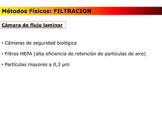 • Cámaras de seguridad biológica
• Filtros HEPA (alta eficiencia de retención de partículas de aire)
• Partículas mayores a 0,3 µm
Cámara de flujo laminar
Métodos Físicos: FILTRACION
 