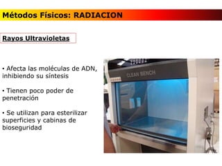 • Afecta las moléculas de ADN,
inhibiendo su síntesis
• Tienen poco poder de
penetración
• Se utilizan para esterilizar
superficies y cabinas de
bioseguridad
Rayos Ultravioletas
Métodos Físicos: RADIACION
 