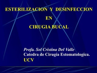 ESTERILIZACION Y DESINFECCION
EN
CIRUGIA BUCAL
Profa. Sol Cristina Del Valle
Catedra de Cirugía Estomatologica.
UCV
 