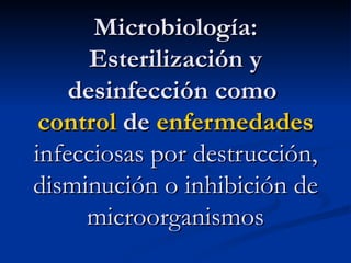 Microbiología: Esterilización y desinfección como  control  de  enfermedades   infecciosas por destrucción, disminución o inhibición de microorganismos 