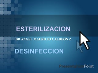 ESTERILIZACION
DESINFECCION
DR ANGEL MAURICIO CALDEON Z
 