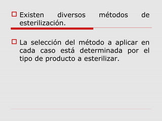  Existen diversos métodos de
esterilización.
 La selección del método a aplicar en
cada caso está determinada por el
tipo de producto a esterilizar.
 