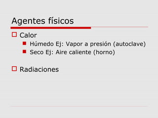 Agentes físicos
 Calor
 Húmedo Ej: Vapor a presión (autoclave)
 Seco Ej: Aire caliente (horno)
 Radiaciones
 