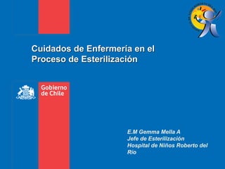 Cuidados de Enfermería en el
Proceso de Esterilización
E.M Gemma Mella A
Jefe de Esterilización
Hospital de Niños Roberto del
Río
 