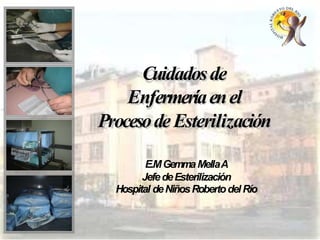 Cuidadosde
Enfermeríaenel
ProcesodeEsterilización
E.MGemmaMellaA
JefedeEsterilización
Hospital deNiñosRobertodelRío
 