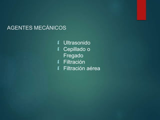 AGENTES MECÁNICOS
 Ultrasonido
 Cepillado o
Fregado
 Filtración
 Filtración aérea
 