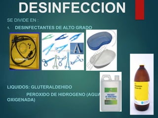 DESINFECCION
SE DIVIDE EN :
1. DESINFECTANTES DE ALTO GRADO
LIQUIDOS: GLUTERALDEHIDO
PEROXIDO DE HIDROGENO (AGUA
OXIGENADA)
 