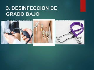 3. DESINFECCION DE
GRADO BAJO
que no atraviesan mucosa ni los tejidos estériles
 