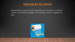 EMPAQUES BLANDOS
• El polipropileno, papel no tejido compatible con el autoclave, el óxido de
etileno y el peróxido de hidrógeno. Es amoldable, atóxico y repelente al
agua.
 