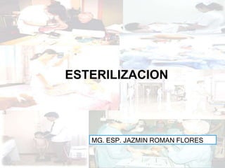 ESTERILIZACION
MG. ESP. JAZMIN ROMAN FLORES
 