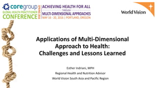 Applications of Multi-Dimensional
Approach to Health:
Challenges and Lessons Learned
Esther Indriani, MPH
Regional Health and Nutrition Advisor
World Vision South Asia and Pacific Region
 