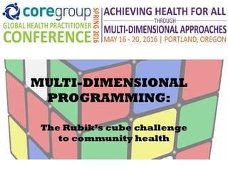 MULTI-DIMENSIONAL
PROGRAMMING:
The Rubik’s cube challenge
to community health
 