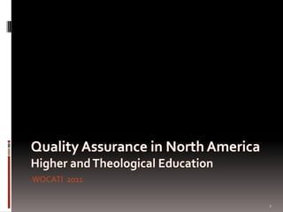 Quality Assurance in North AmericaHigher and Theological Education WOCATI  2011 1 