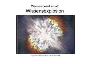 Wissensgesellschaft
Wissensexplosion




  Supernova im Sternbild Theseus (Illustration NASA)
 