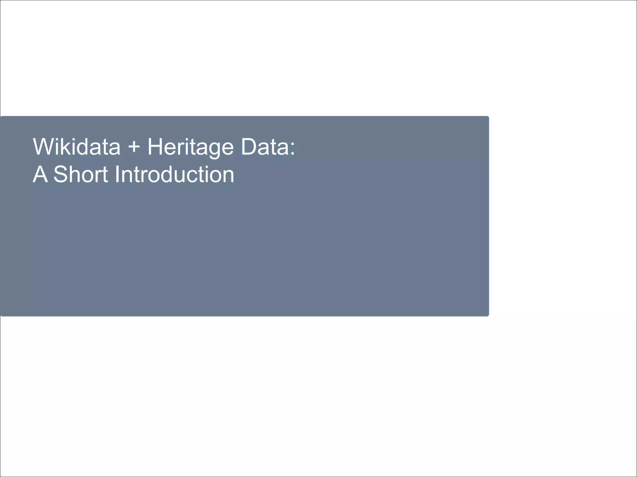 Wikidata + Heritage Data:
A Short Introduction
 