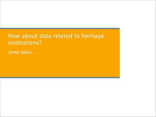 How about data related to heritage
institutions?
Some Ideas…
 