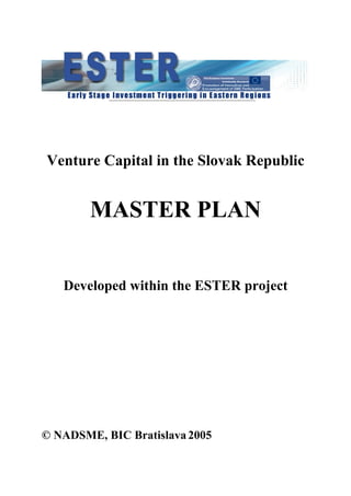 Venture Capital in the Slovak Republic
MASTER PLAN
Developed within the ESTER project
© NADSME, BIC Bratislava 2005
 